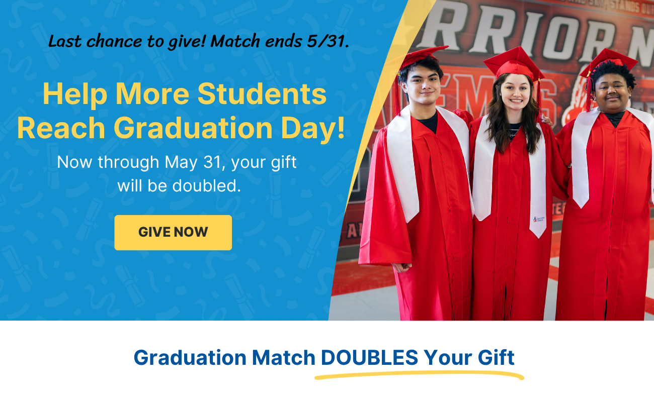 Help more students reach graduation day! Match ends 5/31.