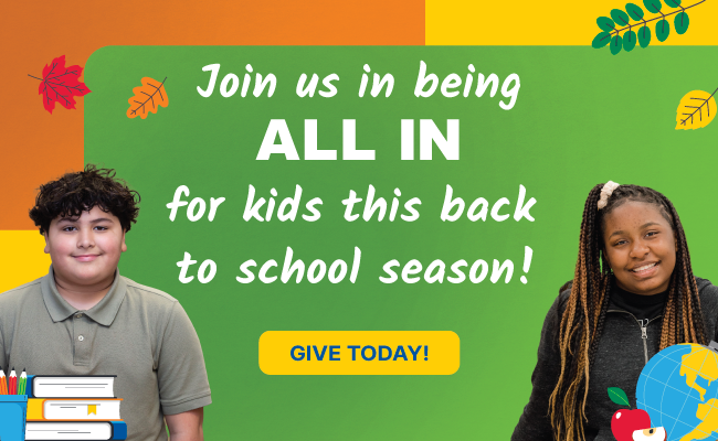 Join us in being all in for kids this back to school season. Give today!