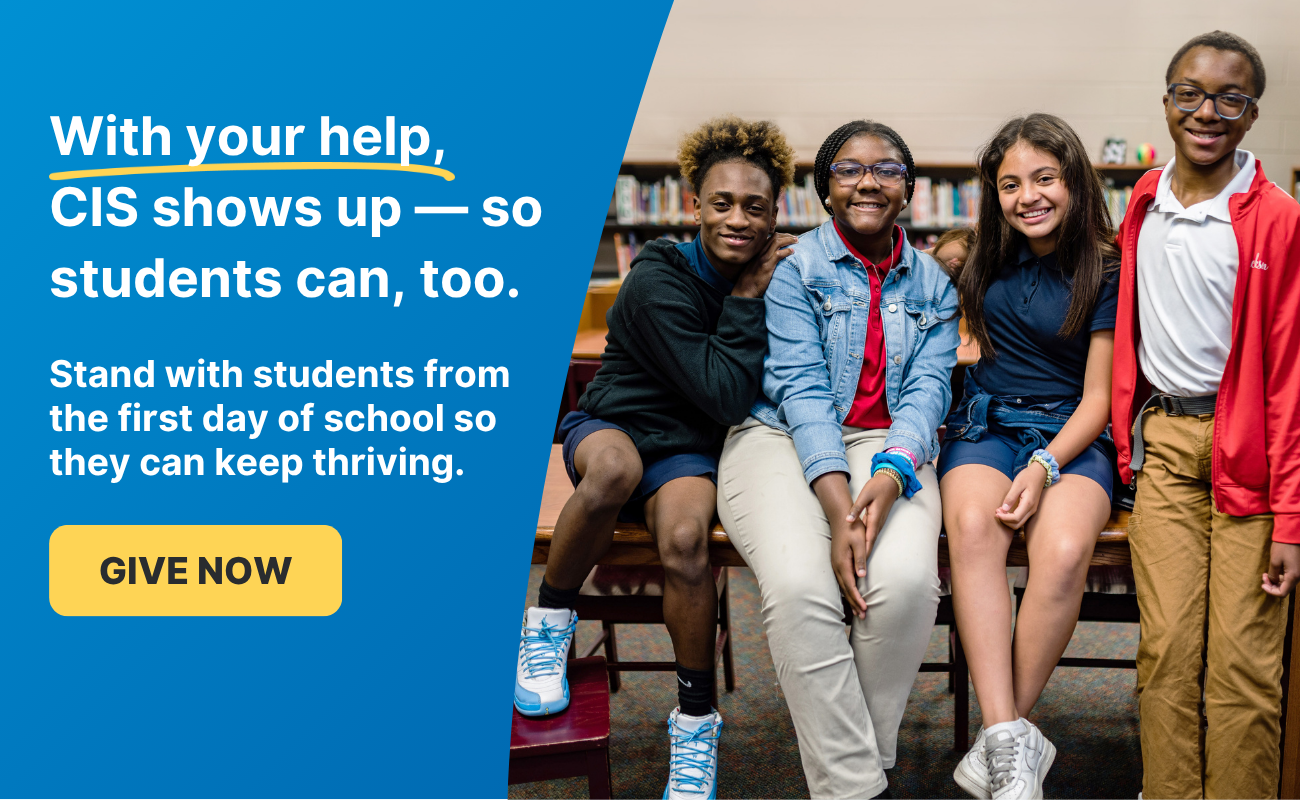 With your help, CIS shows up, so students can, too. Give Now